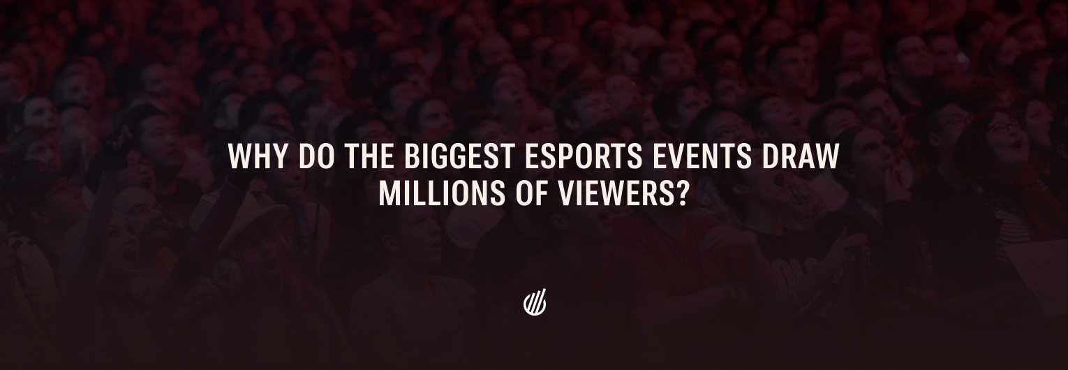 Why do the biggest esports events draw millions of viewers?